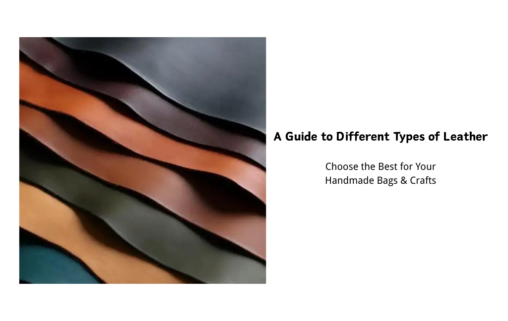 A Guide to Different Types of Leather: Choose the Best for Your Handmade Bags & Crafts